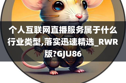 个人互联网直播服务属于什么行业类型,落实迅速精选_RWR版?GJU86