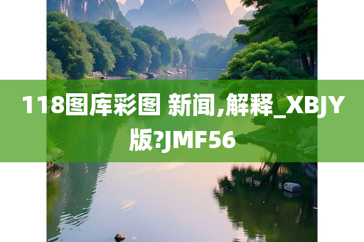 118图库彩图 新闻,解释_XBJY版?JMF56