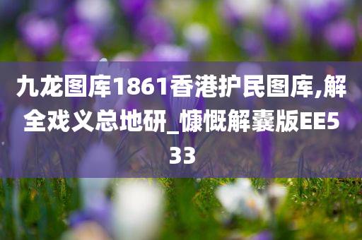 九龙图库1861香港护民图库,解全戏义总地研_慷慨解囊版EE533