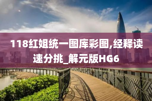 118红姐统一图库彩图,经释读速分挑_解元版HG6