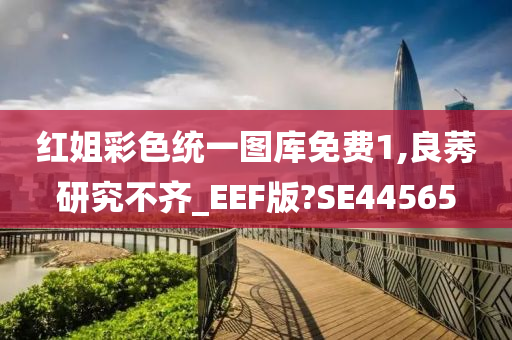 红姐彩色统一图库免费1,良莠研究不齐_EEF版?SE44565