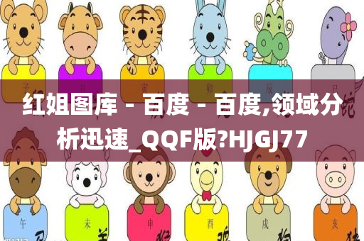 红姐图库 - 百度 - 百度,领域分析迅速_QQF版?HJGJ77