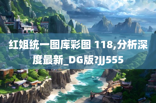 红姐统一图库彩图 118,分析深度最新_DG版?JJ555