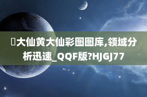 黃大仙黄大仙彩图图库,领域分析迅速_QQF版?HJGJ77