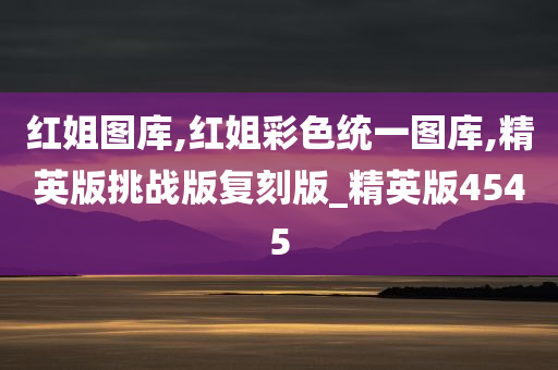 红姐图库,红姐彩色统一图库,精英版挑战版复刻版_精英版4545