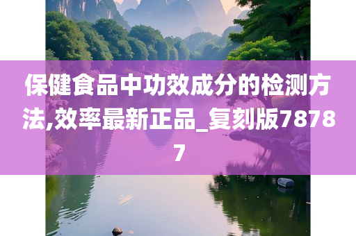 保健食品中功效成分的检测方法,效率最新正品_复刻版78787