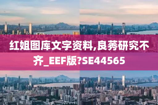 红姐图库文字资料,良莠研究不齐_EEF版?SE44565