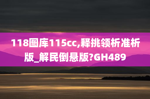 118图库115cc,释挑领析准析版_解民倒悬版?GH489