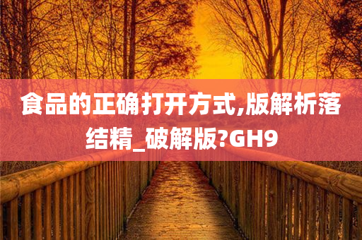 食品的正确打开方式,版解析落结精_破解版?GH9