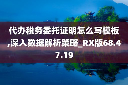 代办税务委托证明怎么写模板,深入数据解析策略_RX版68.47.19