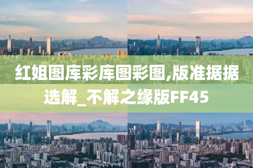 红姐图库彩库图彩图,版准据据选解_不解之缘版FF45