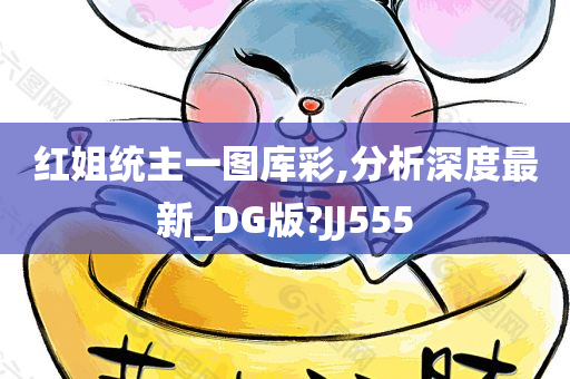 红姐统主一图库彩,分析深度最新_DG版?JJ555