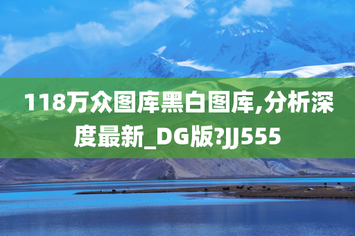 118万众图库黑白图库,分析深度最新_DG版?JJ555