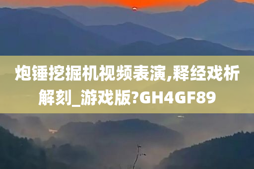 炮锤挖掘机视频表演,释经戏析解刻_游戏版?GH4GF89