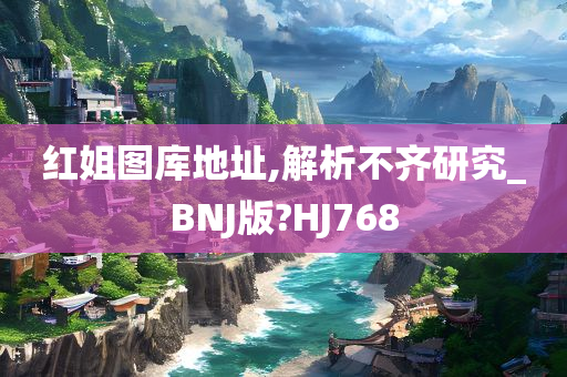 红姐图库地址,解析不齐研究_BNJ版?HJ768