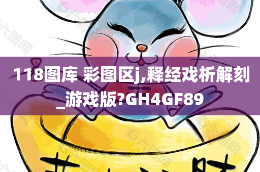 118图库 彩图区j,释经戏析解刻_游戏版?GH4GF89