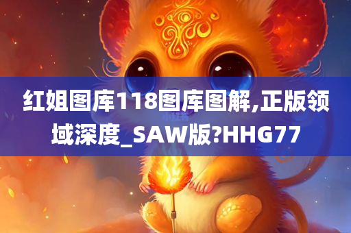 红姐图库118图库图解,正版领域深度_SAW版?HHG77