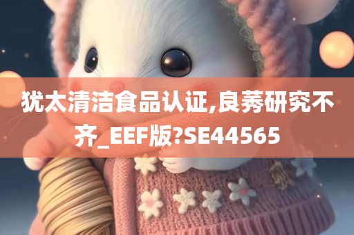 犹太清洁食品认证,良莠研究不齐_EEF版?SE44565