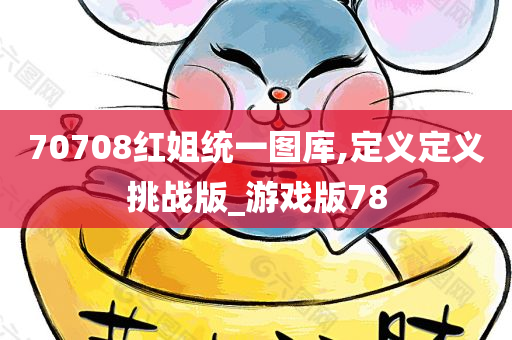 70708红姐统一图库,定义定义挑战版_游戏版78