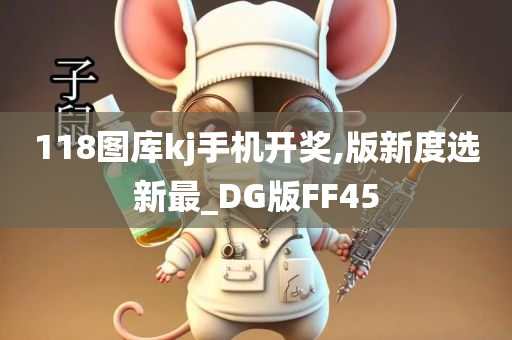 118图库kj手机开奖,版新度选新最_DG版FF45