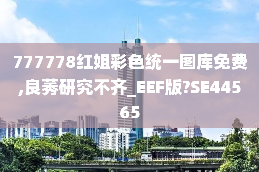 777778红姐彩色统一图库免费,良莠研究不齐_EEF版?SE44565