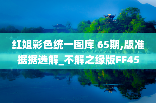 红姐彩色统一图库 65期,版准据据选解_不解之缘版FF45