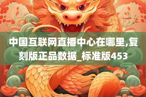 中国互联网直播中心在哪里,复刻版正品数据_标准版453