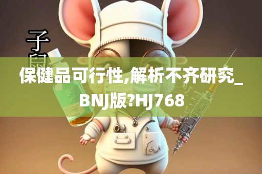 保健品可行性,解析不齐研究_BNJ版?HJ768