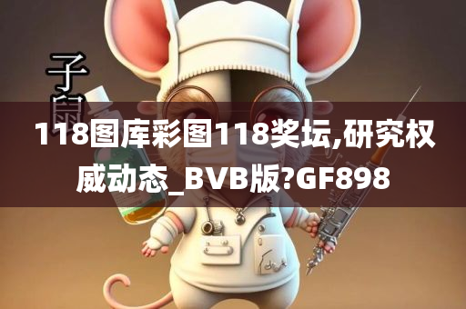 118图库彩图118奖坛,研究权威动态_BVB版?GF898