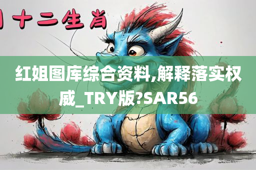 红姐图库综合资料,解释落实权威_TRY版?SAR56