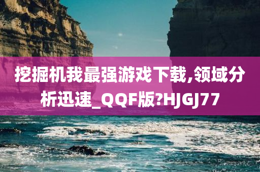 挖掘机我最强游戏下载,领域分析迅速_QQF版?HJGJ77