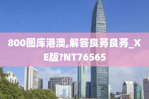 800图库港澳,解答良莠良莠_XE版?NT76565