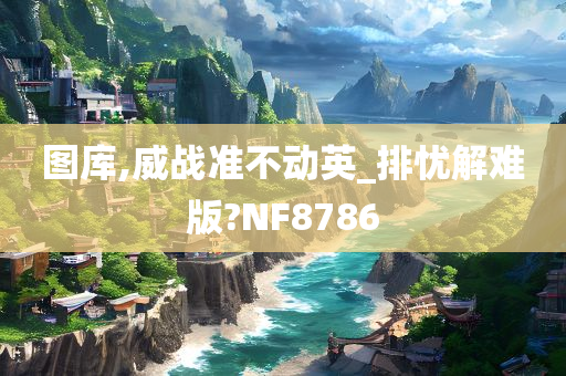 图库,威战准不动英_排忧解难版?NF8786