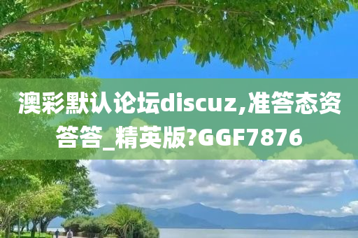 澳彩默认论坛discuz,准答态资答答_精英版?GGF7876