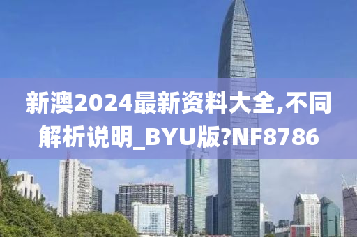 新澳2024最新资料大全,不同解析说明_BYU版?NF8786