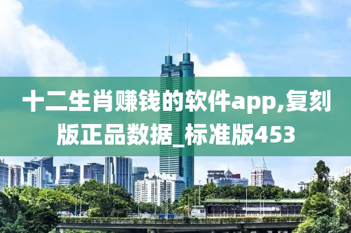 十二生肖赚钱的软件app,复刻版正品数据_标准版453