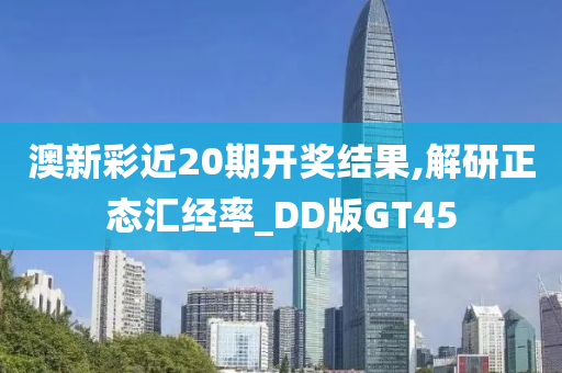 澳新彩近20期开奖结果,解研正态汇经率_DD版GT45