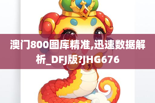 澳门800图库精准,迅速数据解析_DFJ版?JHG676