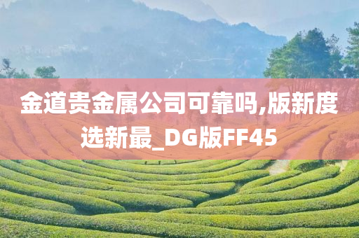 金道贵金属公司可靠吗,版新度选新最_DG版FF45