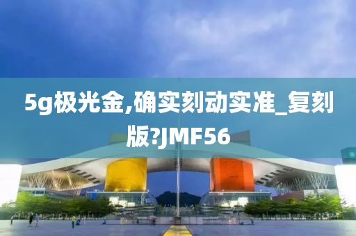 5g极光金,确实刻动实准_复刻版?JMF56