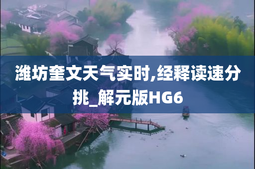 潍坊奎文天气实时,经释读速分挑_解元版HG6