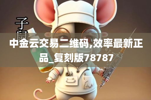 中金云交易二维码,效率最新正品_复刻版78787