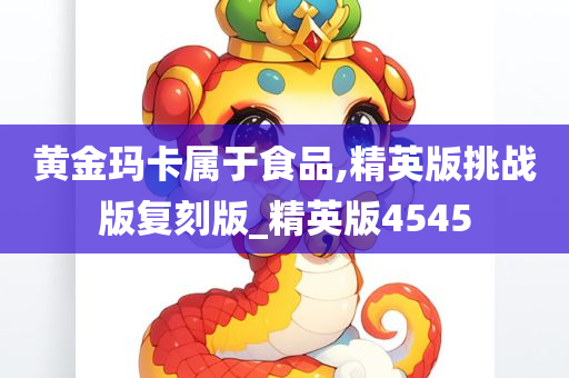 黄金玛卡属于食品,精英版挑战版复刻版_精英版4545