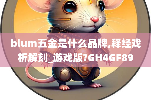 blum五金是什么品牌,释经戏析解刻_游戏版?GH4GF89