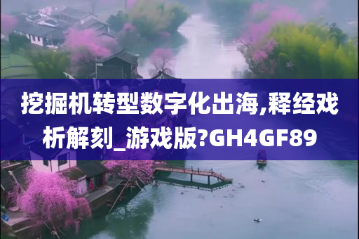 挖掘机转型数字化出海,释经戏析解刻_游戏版?GH4GF89