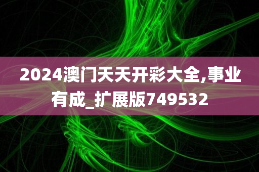 2024澳门天天开彩大全,事业有成_扩展版749532