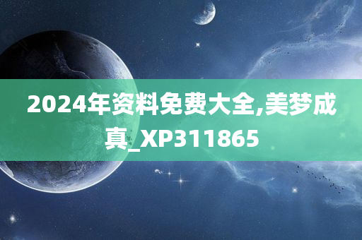 2024年资料免费大全,美梦成真_XP311865