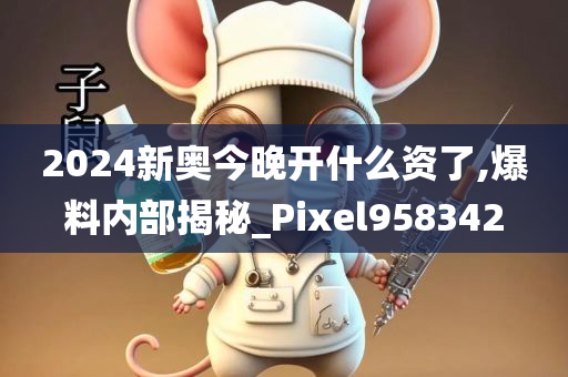 2024新奥今晚开什么资了,爆料内部揭秘_Pixel958342