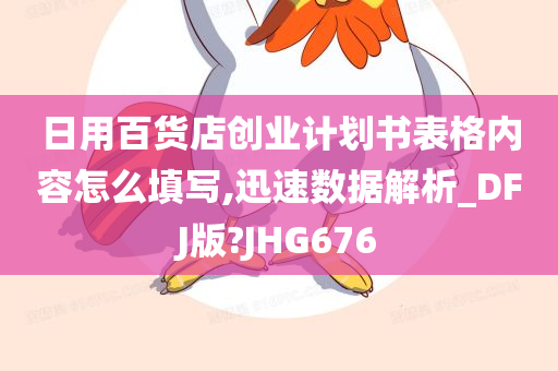 日用百货店创业计划书表格内容怎么填写,迅速数据解析_DFJ版?JHG676