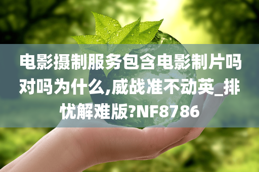 电影摄制服务包含电影制片吗对吗为什么,威战准不动英_排忧解难版?NF8786